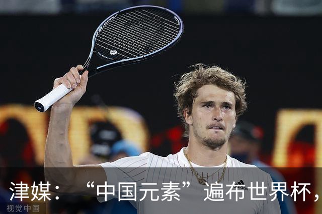 津媒：“中国元素”遍布世界杯，官方用球也是中国制造